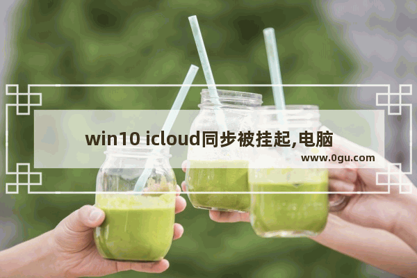 win10 icloud同步被挂起,电脑的icloud无法同步