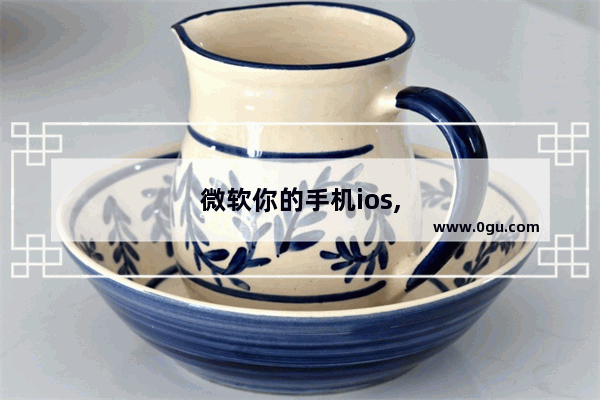 微软你的手机ios,