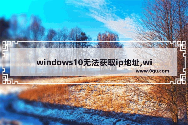 windows10无法获取ip地址,winxp获取不到ip地址