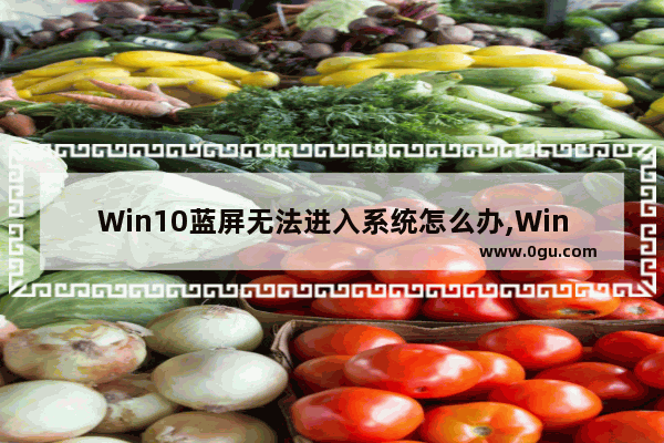 Win10蓝屏无法进入系统怎么办,Win10蓝屏page fault in nonpaged area 1