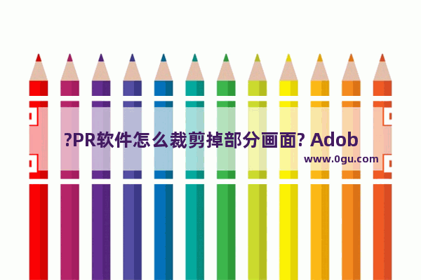 ?PR软件怎么裁剪掉部分画面? Adobe premiere裁剪掉部分画面的方法教程