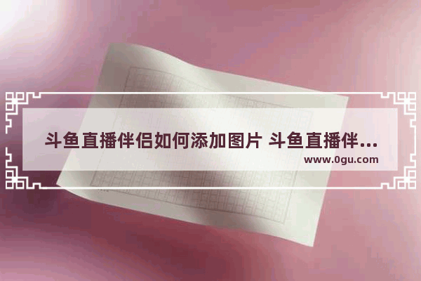 斗鱼直播伴侣如何添加图片 斗鱼直播伴侣添加图片的方法