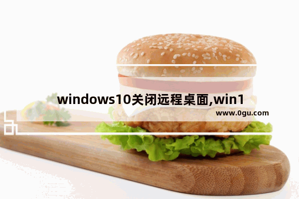 windows10关闭远程桌面,win10 远程桌面连接 用户账户当前被禁用