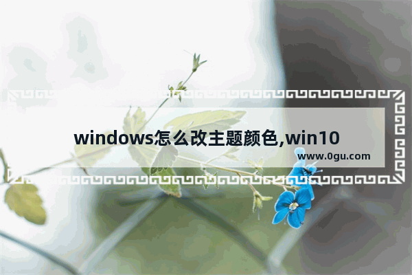 windows怎么改主题颜色,win10怎么改主题颜色