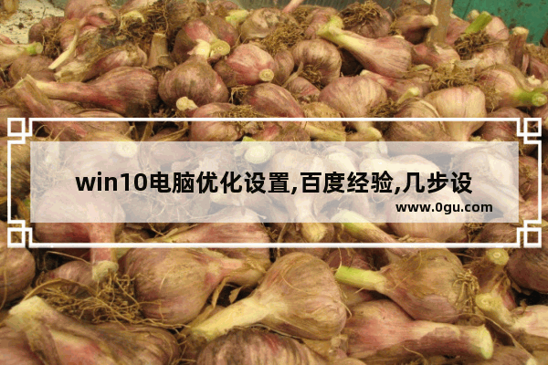win10电脑优化设置,百度经验,几步设置,让你的win10飞起来(win10优化)