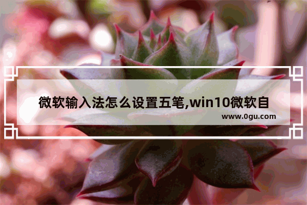 微软输入法怎么设置五笔,win10微软自带五笔输入法