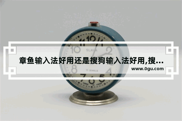 章鱼输入法好用还是搜狗输入法好用,搜狗输入法和章鱼输入法哪个好用
