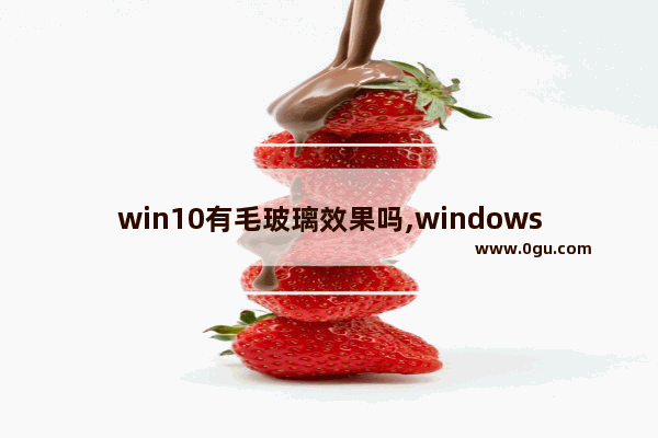 win10有毛玻璃效果吗,windows毛玻璃效果