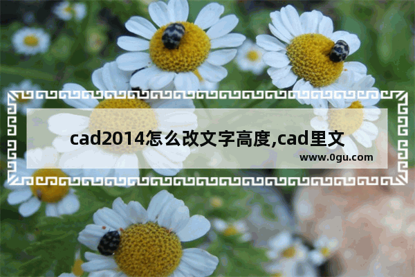 cad2014怎么改文字高度,cad里文字高度如何修改