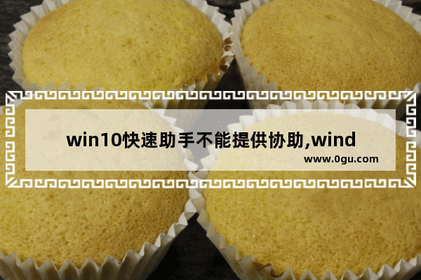win10快速助手不能提供协助,window10怎么远程协助