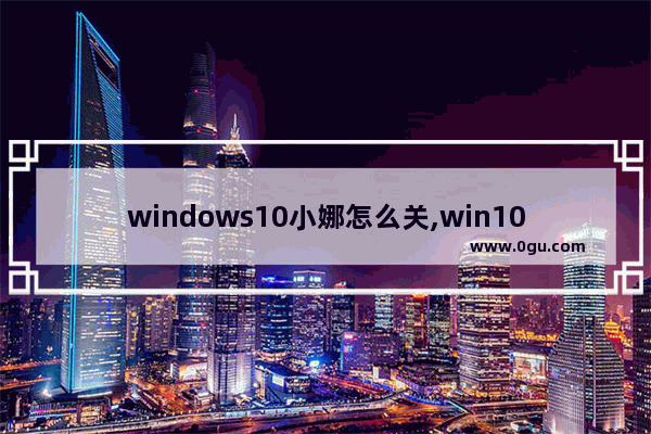 windows10小娜怎么关,win10的小娜在哪里