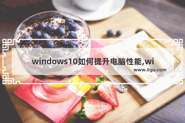 windows10如何提升电脑性能,win10提高性能方法