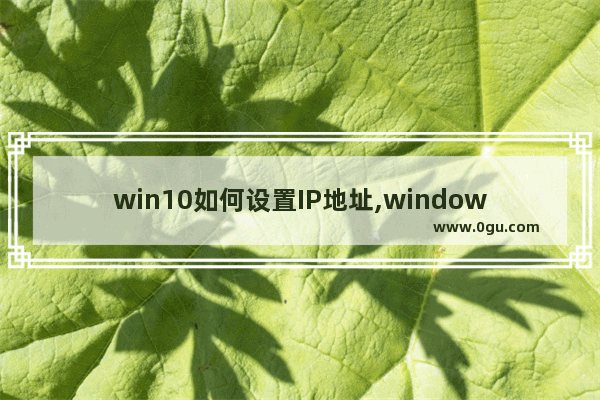 win10如何设置IP地址,windows10系统ip地址怎么设置