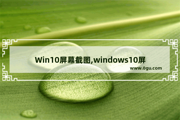 Win10屏幕截图,windows10屏幕截图