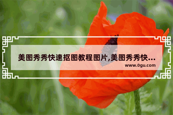 美图秀秀快速抠图教程图片,美图秀秀快速抠图教程免费