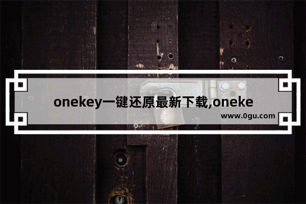 onekey一键还原最新下载,onekey一键还原怎么用win7