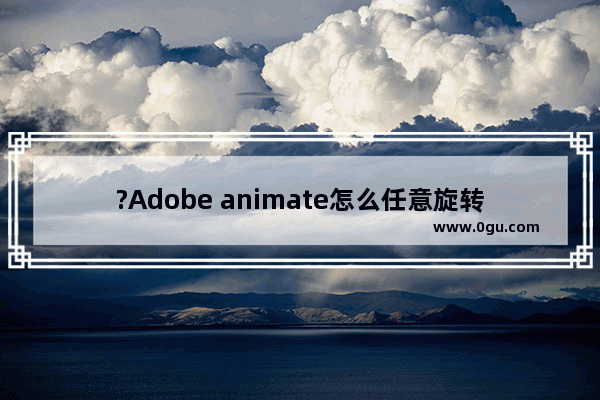 ?Adobe animate怎么任意旋转扭曲形状 An中自由旋转扭曲的方法教程