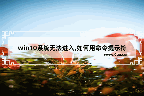 win10系统无法进入,如何用命令提示符修复,win10无法打开命令提示符管理员