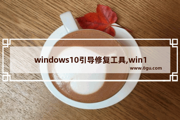 windows10引导修复工具,win10系统引导修复工具下载 1