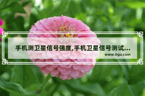 手机测卫星信号强度,手机卫星信号测试软件