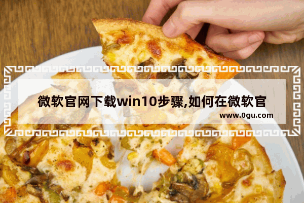 微软官网下载win10步骤,如何在微软官方下载win 10系统