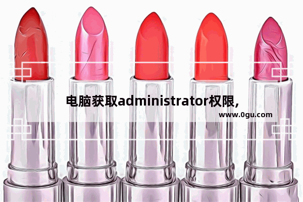 电脑获取administrator权限,administrators提供的权限