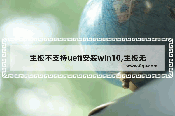 主板不支持uefi安装win10,主板无UEFI怎么装windows10