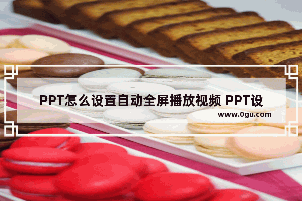 PPT怎么设置自动全屏播放视频 PPT设置自动全屏播放视频的方法