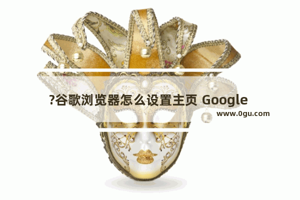 ?谷歌浏览器怎么设置主页 Google Chrome电脑版设置主页网址的方法教程