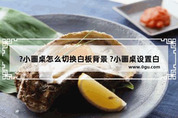 ?小画桌怎么切换白板背景 ?小画桌设置白板画布背景无网格的方法