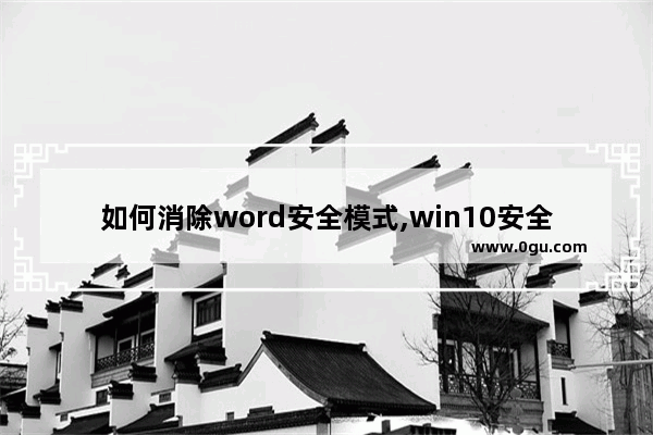 如何消除word安全模式,win10安全模式怎么删除文件