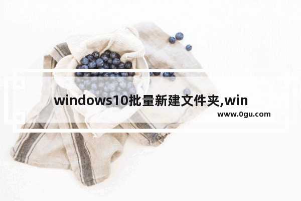 windows10批量新建文件夹,windows批量创建文件夹