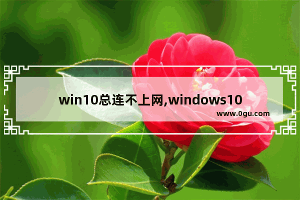 win10总连不上网,windows10电脑连不上网络