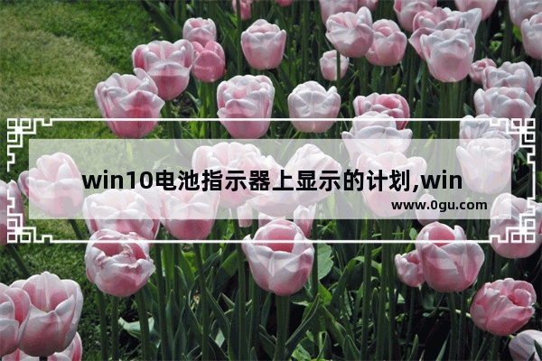 win10电池指示器上显示的计划,win10的电池显示设置