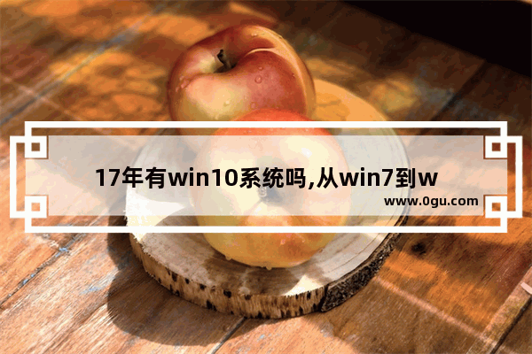 17年有win10系统吗,从win7到win10