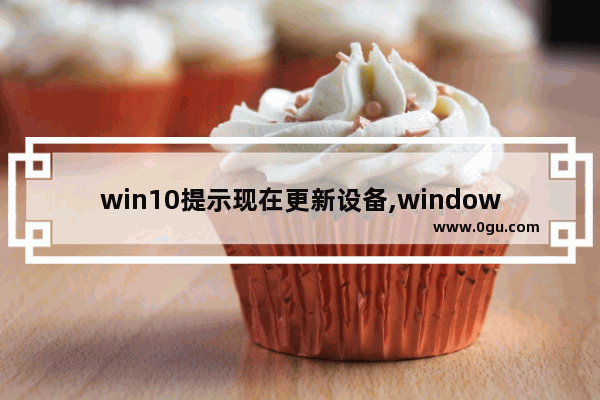 win10提示现在更新设备,windows10设备缺少重要更新