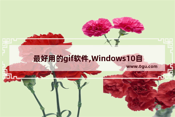 最好用的gif软件,Windows10自带打开gif软件