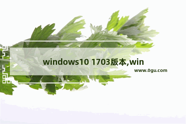 windows10 1703版本,win10 1703 2
