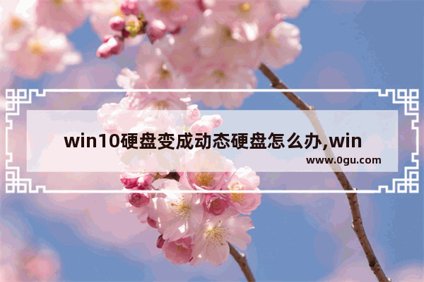 win10硬盘变成动态硬盘怎么办,win10转化成动态磁盘有什么不好的