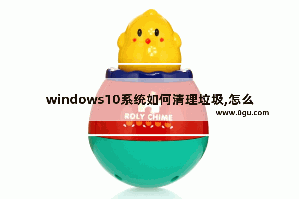 windows10系统如何清理垃圾,怎么用win10自带的垃圾清理