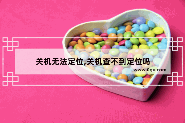 关机无法定位,关机查不到定位吗