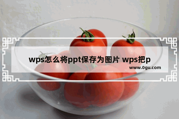 wps怎么将ppt保存为图片 wps把ppt转为图片格式的方法