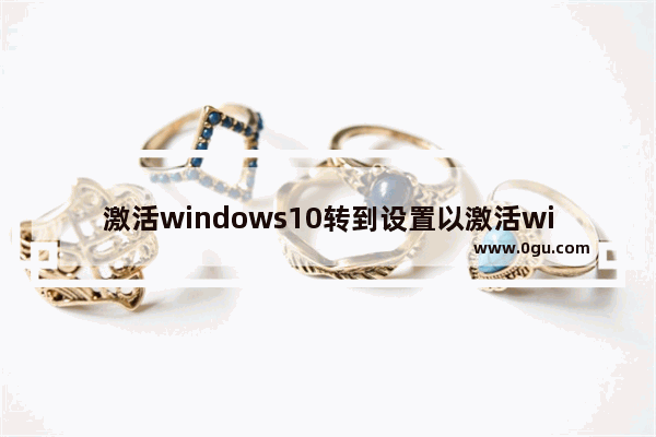 激活windows10转到设置以激活windows,win10系统提示转到设置激活