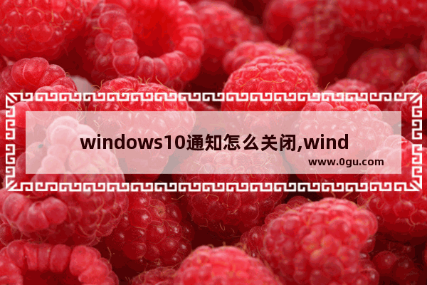 windows10通知怎么关闭,windows10怎么取消通知