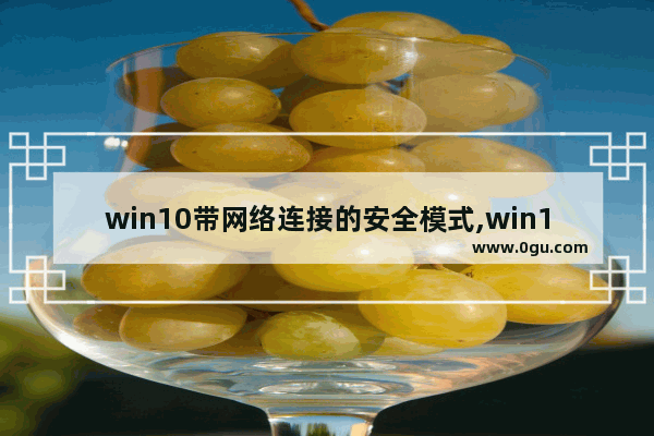 win10带网络连接的安全模式,win10启用带网络连接的安全模式