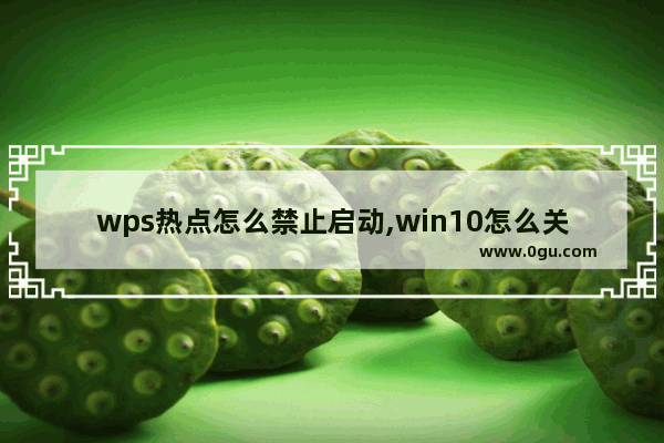 wps热点怎么禁止启动,win10怎么关闭wps