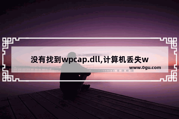 没有找到wpcap.dll,计算机丢失wpcap.dll是咋回事 
