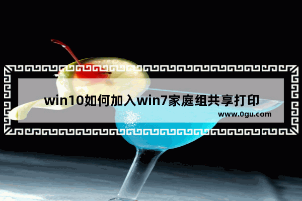 win10如何加入win7家庭组共享打印机,win7家庭版怎么共享打印机