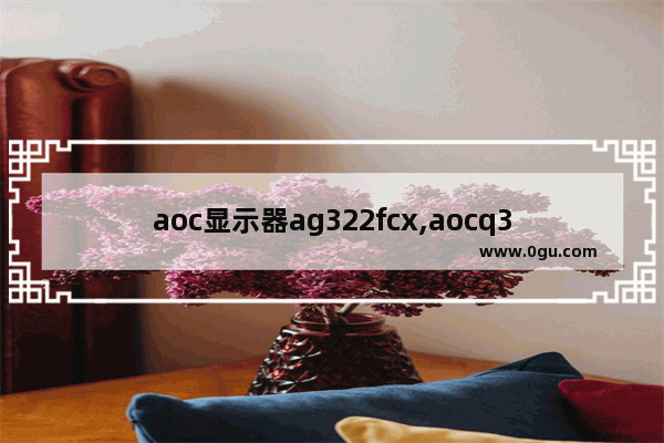 aoc显示器ag322fcx,aocq3208显示器
