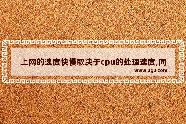 上网的速度快慢取决于cpu的处理速度,同样频率的cpu差距大吗